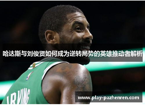 哈达斯与刘俊贤如何成为逆转局势的英雄推动者解析