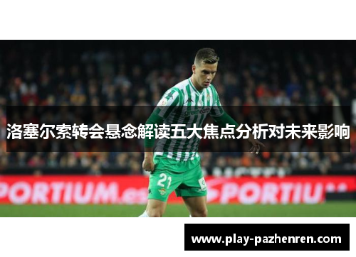 洛塞尔索转会悬念解读五大焦点分析对未来影响 洛塞尔索转会悬念解读五大焦点分析对未来影响