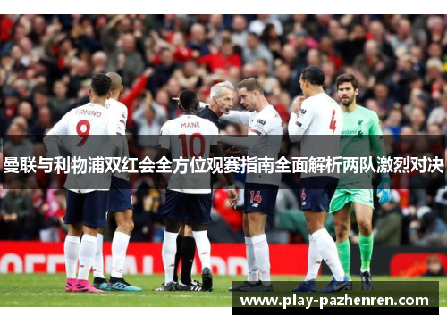 曼联与利物浦双红会全方位观赛指南全面解析两队激烈对决