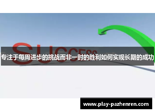 专注于每周进步的挑战而非一时的胜利如何实现长期的成功 专注于每周进步的挑战而非一时的胜利如何实现长期的成功