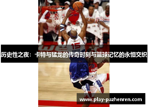 历史性之夜:卡特与猛龙的传奇时刻与篮球记忆的永恒交织 历史性之夜:卡特与猛龙的传奇时刻与篮球记忆的永恒交织