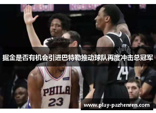 掘金是否有机会引进巴特勒推动球队再度冲击总冠军 掘金是否有机会引进巴特勒推动球队再度冲击总冠军