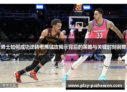 勇士如何成功逆转老鹰猛攻揭示背后的策略与关键时刻调整
