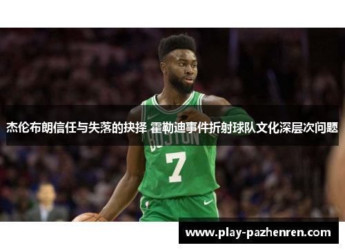 杰伦布朗信任与失落的抉择 霍勒迪事件折射球队文化深层次问题 杰伦布朗信任与失落的抉择 霍勒迪事件折射球队文化深层次问题