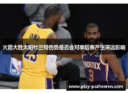 火箭大胜太阳杜兰特伤势是否会对季后赛产生深远影响 火箭大胜太阳杜兰特伤势是否会对季后赛产生深远影响