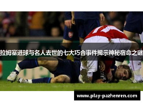 拉姆塞进球与名人去世的七大巧合事件揭示神秘宿命之谜