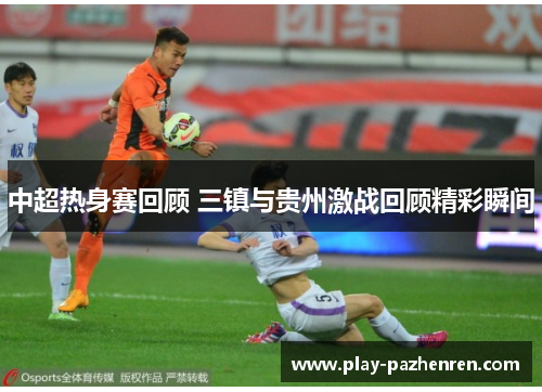 中超热身赛回顾 三镇与贵州激战回顾精彩瞬间