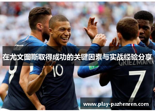 在尤文图斯取得成功的关键因素与实战经验分享