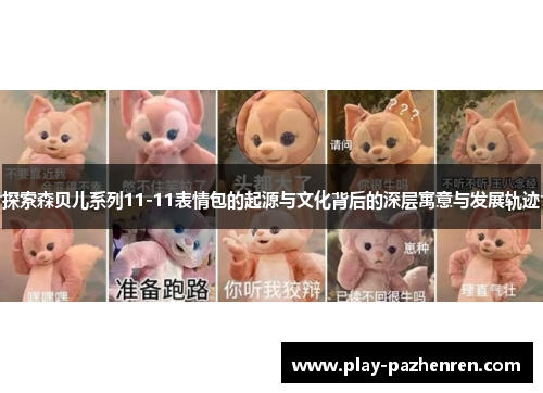 探索森贝儿系列11-11表情包的起源与文化背后的深层寓意与发展轨迹