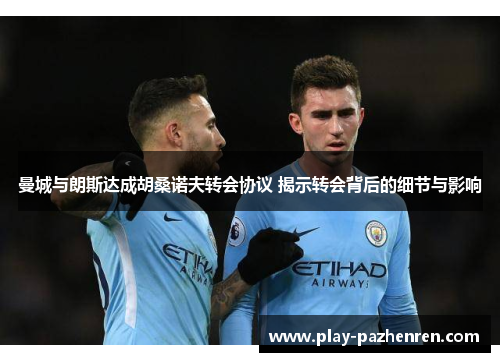 曼城与朗斯达成胡桑诺夫转会协议 揭示转会背后的细节与影响