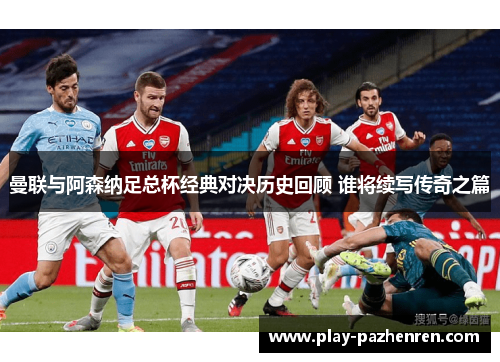 曼联与阿森纳足总杯经典对决历史回顾 谁将续写传奇之篇