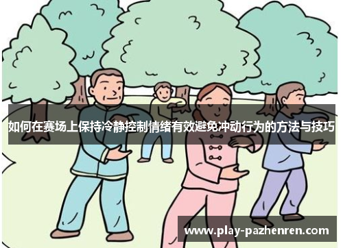 如何在赛场上保持冷静控制情绪有效避免冲动行为的方法与技巧 如何在赛场上保持冷静控制情绪有效避免冲动行为的方法与技巧