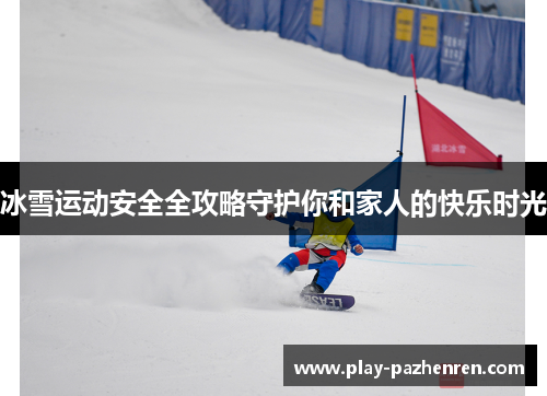 冰雪运动安全全攻略守护你和家人的快乐时光 冰雪运动安全全攻略守护你和家人的快乐时光