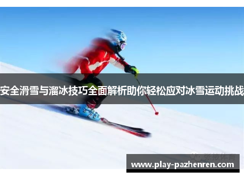安全滑雪与溜冰技巧全面解析助你轻松应对冰雪运动挑战 安全滑雪与溜冰技巧全面解析助你轻松应对冰雪运动挑战