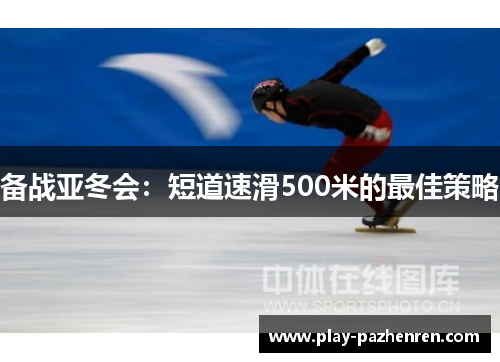 备战亚冬会:短道速滑500米的最佳策略 备战亚冬会:短道速滑500米的最佳策略