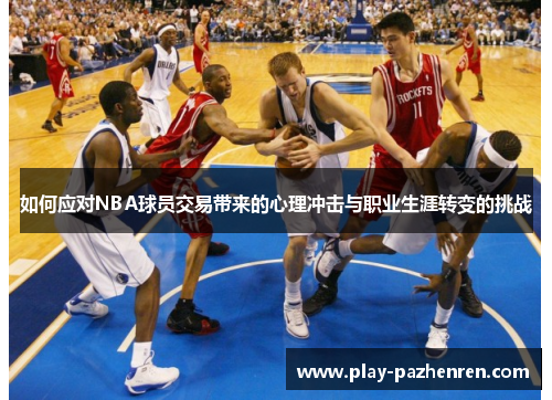如何应对NBA球员交易带来的心理冲击与职业生涯转变的挑战 如何应对NBA球员交易带来的心理冲击与职业生涯转变的挑战