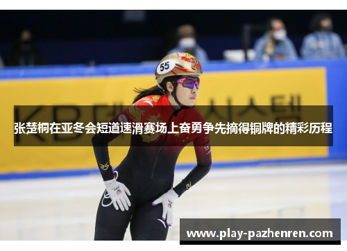 张楚桐在亚冬会短道速滑赛场上奋勇争先摘得铜牌的精彩历程 张楚桐在亚冬会短道速滑赛场上奋勇争先摘得铜牌的精彩历程