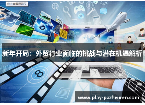 新年开局:外贸行业面临的挑战与潜在机遇解析 新年开局:外贸行业面临的挑战与潜在机遇解析