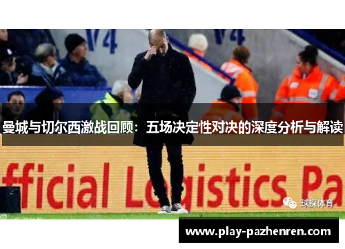 曼城与切尔西激战回顾:五场决定性对决的深度分析与解读 曼城与切尔西激战回顾:五场决定性对决的深度分析与解读