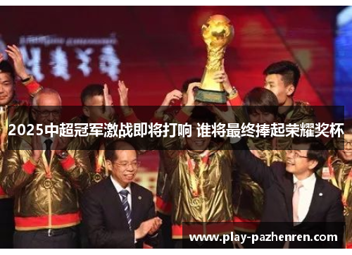 2025中超冠军激战即将打响 谁将最终捧起荣耀奖杯 2025中超冠军激战即将打响 谁将最终捧起荣耀奖杯