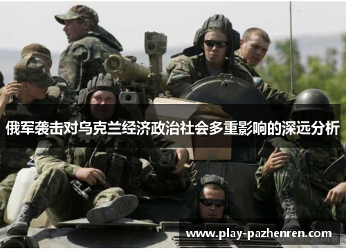 俄军袭击对乌克兰经济政治社会多重影响的深远分析 俄军袭击对乌克兰经济政治社会多重影响的深远分析