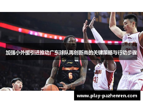 加强小外援引进推动广东球队再创新高的关键策略与行动步骤 加强小外援引进推动广东球队再创新高的关键策略与行动步骤