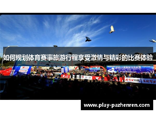 如何规划体育赛事旅游行程享受激情与精彩的比赛体验 如何规划体育赛事旅游行程享受激情与精彩的比赛体验