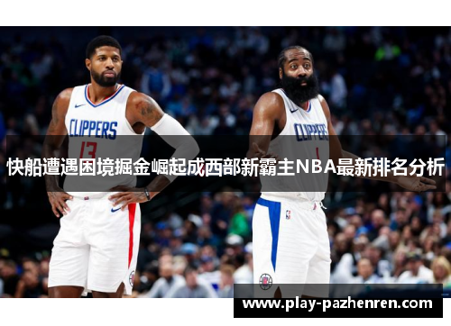 快船遭遇困境掘金崛起成西部新霸主NBA最新排名分析