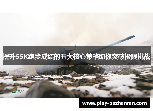 提升55K跑步成绩的五大核心策略助你突破极限挑战 提升55K跑步成绩的五大核心策略助你突破极限挑战