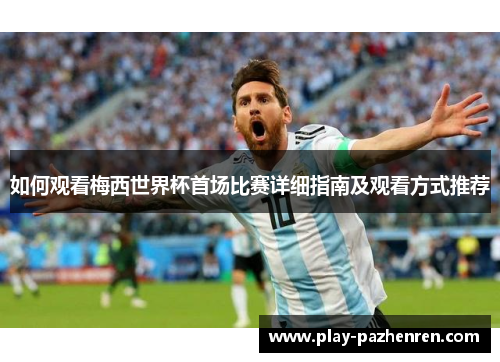 如何观看梅西世界杯首场比赛详细指南及观看方式推荐 如何观看梅西世界杯首场比赛详细指南及观看方式推荐