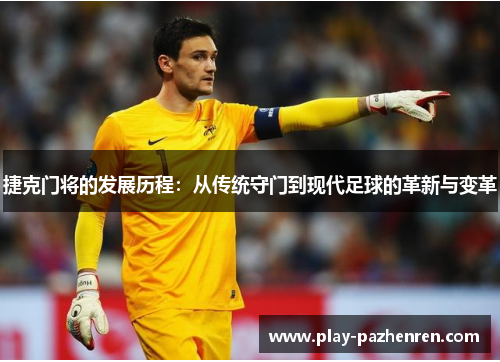 捷克门将的发展历程:从传统守门到现代足球的革新与变革 捷克门将的发展历程:从传统守门到现代足球的革新与变革