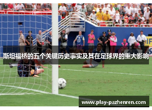 斯坦福桥的五个关键历史事实及其在足球界的重大影响 斯坦福桥的五个关键历史事实及其在足球界的重大影响
