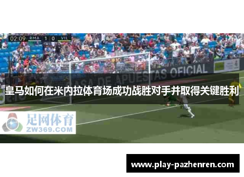 皇马如何在米内拉体育场成功战胜对手并取得关键胜利 皇马如何在米内拉体育场成功战胜对手并取得关键胜利