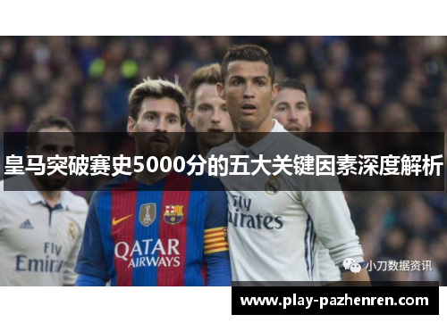 皇马突破赛史5000分的五大关键因素深度解析 皇马突破赛史5000分的五大关键因素深度解析