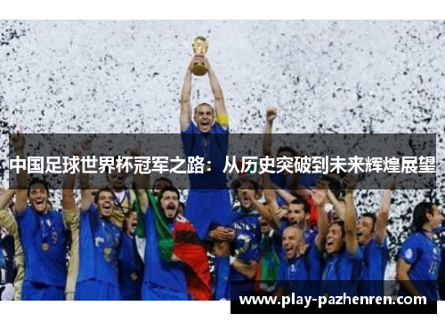 中国足球世界杯冠军之路:从历史突破到未来辉煌展望 中国足球世界杯冠军之路:从历史突破到未来辉煌展望