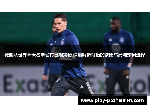 德国队世界杯大名单公布日期揭秘 深度解析背后的战略布局与球员选择 德国队世界杯大名单公布日期揭秘 深度解析背后的战略布局与球员选择