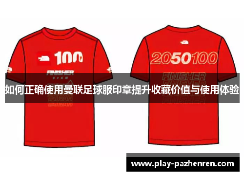 如何正确使用曼联足球服印章提升收藏价值与使用体验