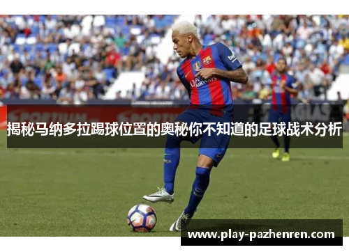 揭秘马纳多拉踢球位置的奥秘你不知道的足球战术分析 揭秘马纳多拉踢球位置的奥秘你不知道的足球战术分析