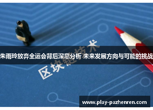 朱雨玲放弃全运会背后深意分析 未来发展方向与可能的挑战 朱雨玲放弃全运会背后深意分析 未来发展方向与可能的挑战