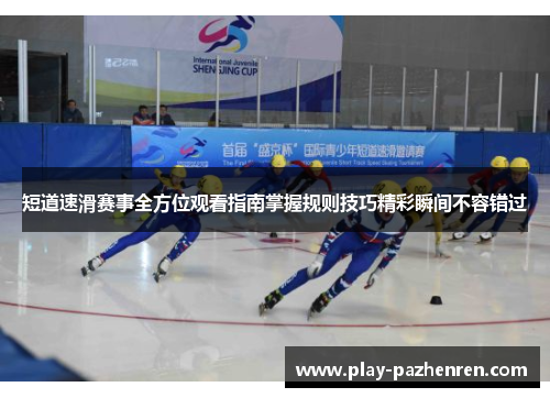 短道速滑赛事全方位观看指南掌握规则技巧精彩瞬间不容错过