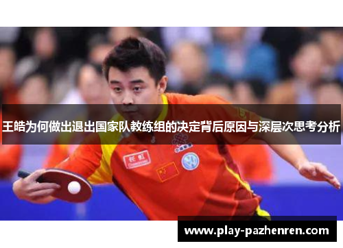 王皓为何做出退出国家队教练组的决定背后原因与深层次思考分析