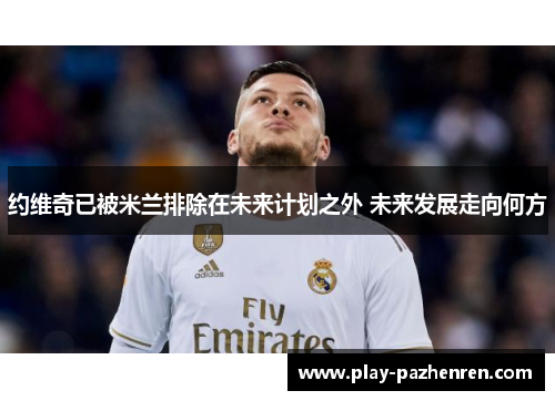 约维奇已被米兰排除在未来计划之外 未来发展走向何方