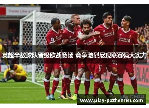 英超半数球队晋级欧战赛场 竞争激烈展现联赛强大实力