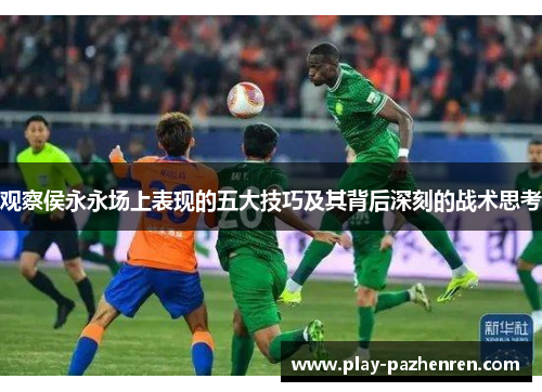 观察侯永永场上表现的五大技巧及其背后深刻的战术思考