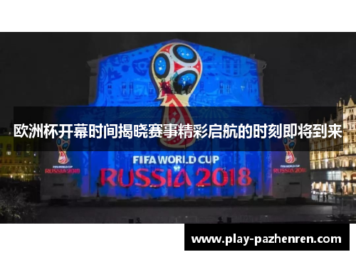 欧洲杯开幕时间揭晓赛事精彩启航的时刻即将到来
