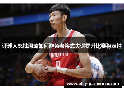 评球人怒批周琦如何避免老将式失误提升比赛稳定性 评球人怒批周琦如何避免老将式失误提升比赛稳定性