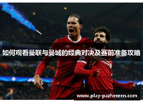 如何观看曼联与曼城的经典对决及赛前准备攻略 如何观看曼联与曼城的经典对决及赛前准备攻略