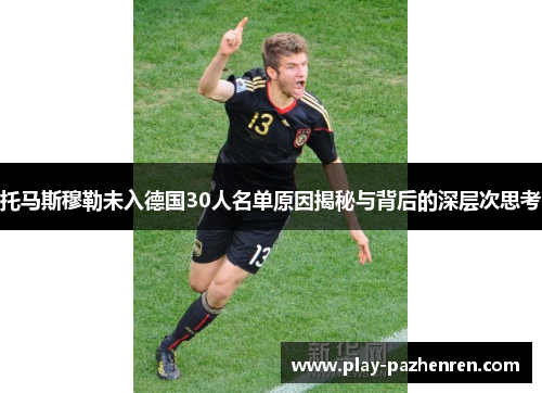 托马斯穆勒未入德国30人名单原因揭秘与背后的深层次思考 托马斯穆勒未入德国30人名单原因揭秘与背后的深层次思考