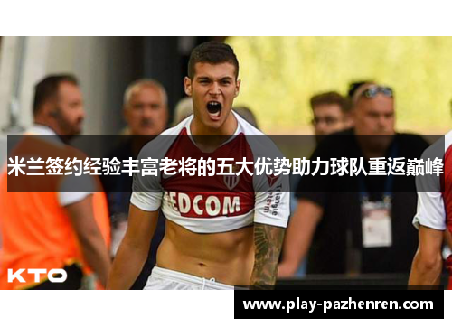 米兰签约经验丰富老将的五大优势助力球队重返巅峰 米兰签约经验丰富老将的五大优势助力球队重返巅峰