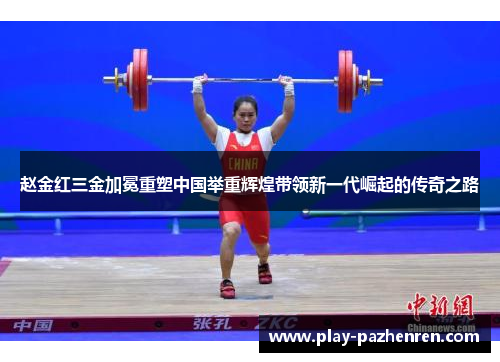 赵金红三金加冕重塑中国举重辉煌带领新一代崛起的传奇之路 赵金红三金加冕重塑中国举重辉煌带领新一代崛起的传奇之路